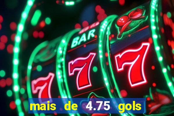 mais de 4.75 gols o que significa